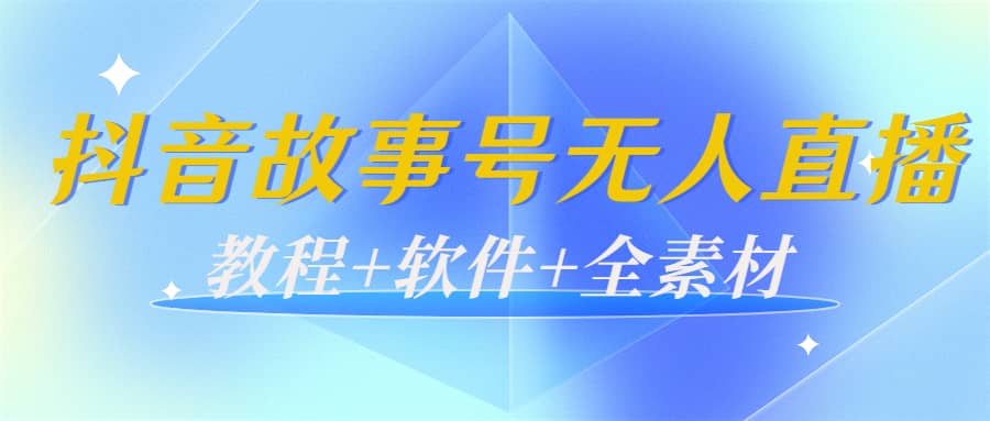 外边698的抖音故事号无人直播：6千人在线一天变现200（教程+软件+全素材）_思维有课