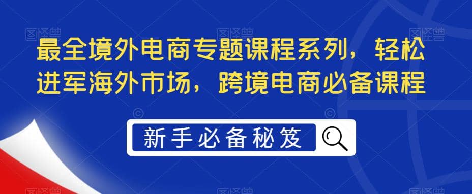 最全境外电商专题课程系列，轻松进军海外市场，跨境电商必备课程_思维有课