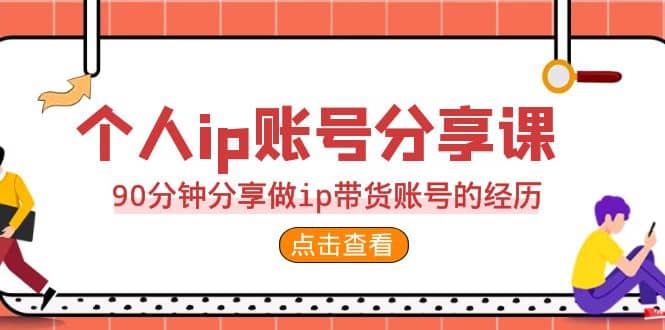 2023个人ip账号分享课，90分钟分享做ip带货账号的经历_思维有课