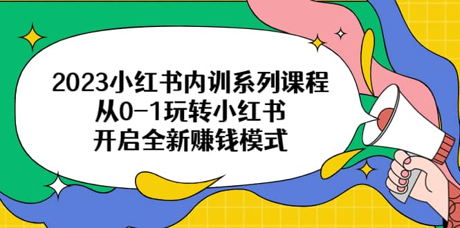 2023小红书内训系列课程，从0-1玩转小红书，开启全新赚钱模式_思维有课