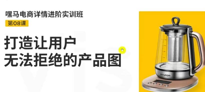 电商详情进阶实训班，打造让用户无法拒绝的产品图（12节课）_思维有课