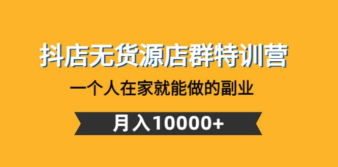 抖店无货源店群特训营：一个人在家就能做的副业_思维有课