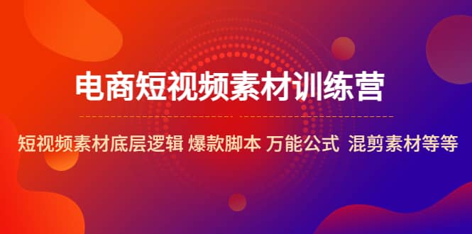 电商短视频素材训练营：短视频素材底层逻辑 爆款脚本 万能公式 混剪素材等_思维有课