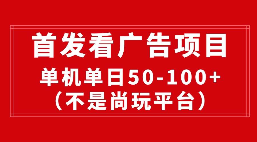 最新看广告平台（不是尚玩），单机一天稳定收益50-100+_思维有课