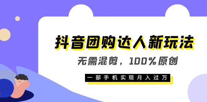 抖音团购达人新玩法，无需混剪，100%原创，一部手机实现月入过万_思维有课