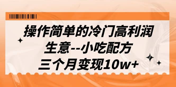 操作简单的冷门高利润生意--小吃配方，三个月变现10w+（教程+配方资料）_思维有课