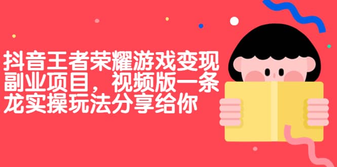 抖音王者荣耀游戏变现副业项目，视频版一条龙实操玩法分享给你_思维有课