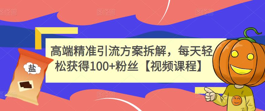 高端精准引流方案拆解，每天轻松获得100+粉丝【视频课程】_思维有课