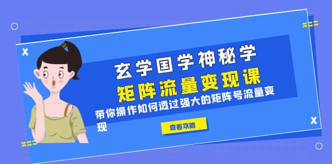 玄学国学神秘学矩阵·流量变现课，带你操作如何透过强大的矩阵号流量变现_思维有课