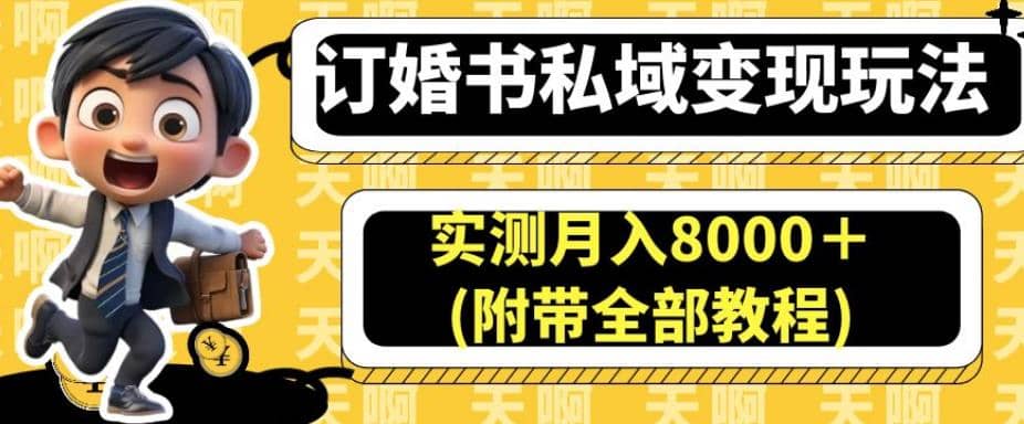 订婚书私域变现玩法，实测月入8000＋(附带全部教程)【揭秘】_网创工坊