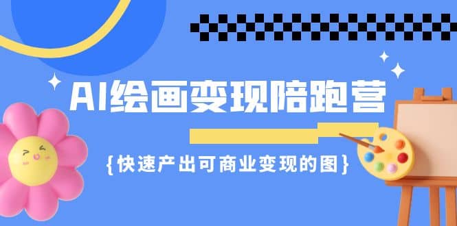 AI绘画·变现陪跑营，快速产出可商业变现的图（11节课）_思维有课