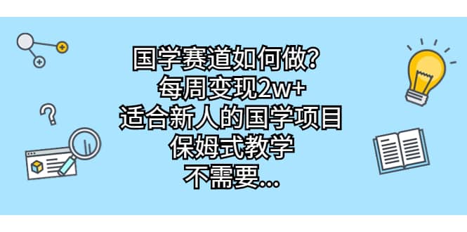 国学赛道如何做？每周变现2w+，适合新人的国学项目，保姆式教学_思维有课