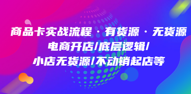 商品卡实战流程·有货源无货源 电商开店/底层逻辑/小店无货源/不动销起店等_思维有课