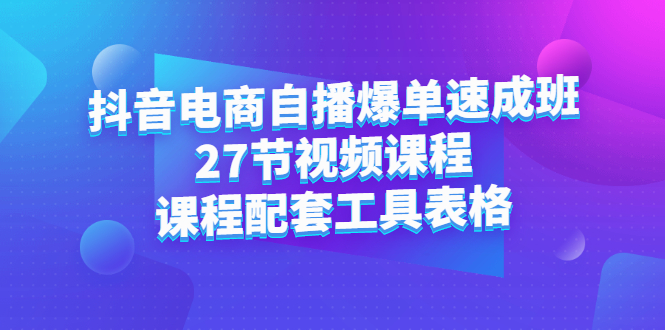 抖音电商自播爆单速成班：27节视频课程+课程配套工具表格_思维有课