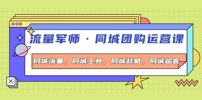 同城团购运营课，同城流量，同城工具，同城战略，同城留客_思维有课