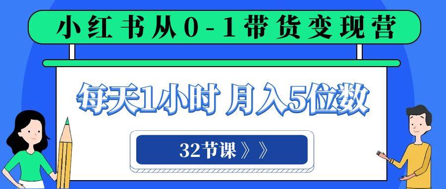 小红书 0-1带货变现营，每天1小时，轻松月入5位数（32节课）_思维有课