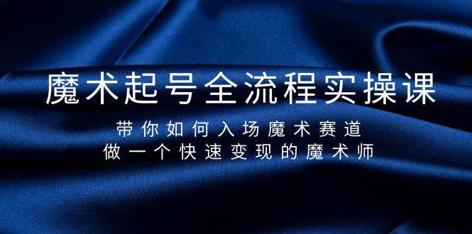 魔术起号全流程实操课，带你如何入场魔术赛道，做一个快速变现的魔术师_思维有课