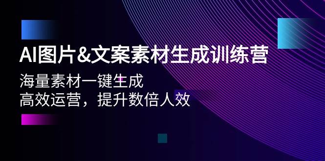 AI图片文案素材生成训练营，海量素材一键生成 高效运营 提升数倍人效_思维有课