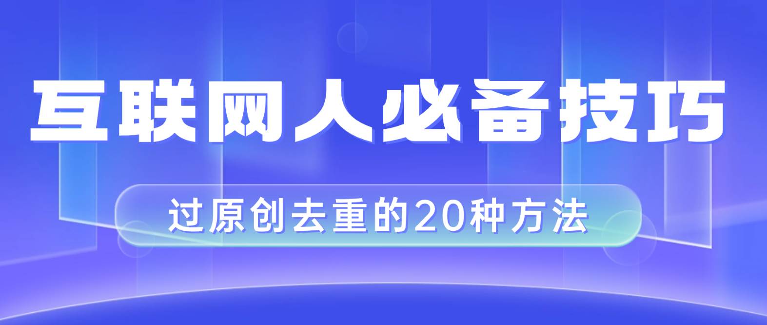 互联网人的必备技巧，剪映视频剪辑的20种去重方法，小白也能通过二创过原创_思维有课