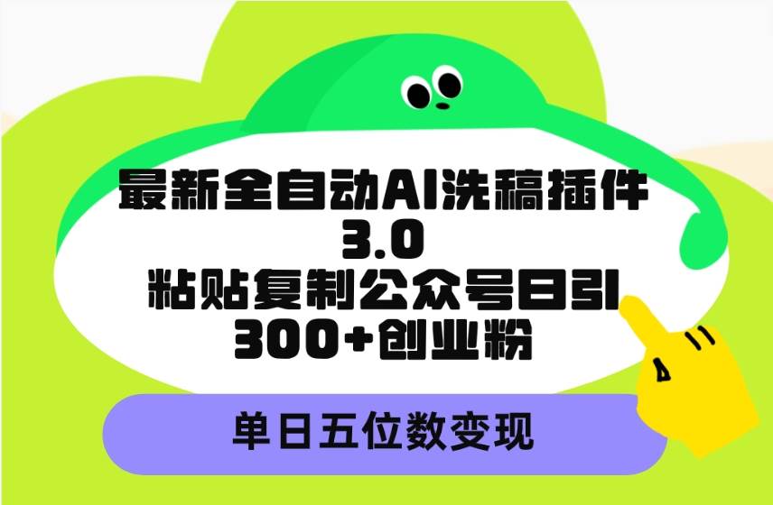 最新全自动AI洗稿插件3.0，粘贴复制公众号日引300+创业粉，单日五位数变现_思维有课