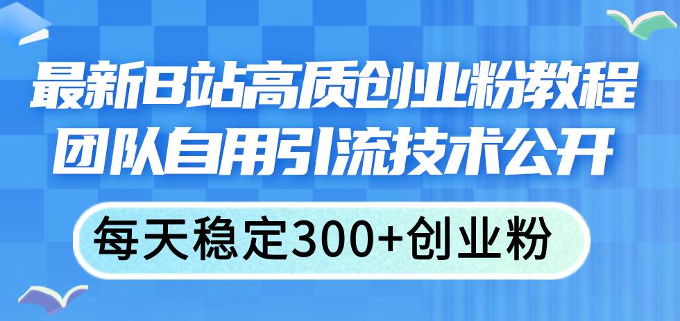 最新B站高质创业粉教程，团队自用引流技术公开_思维有课