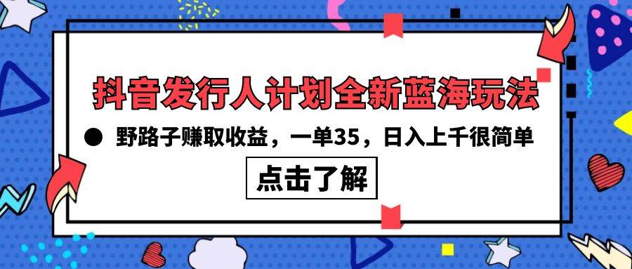 抖音发行人计划全新蓝海玩法，野路子赚取收益，一单35，日入上千很简单!_思维有课