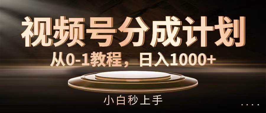 视频号分成计划，从0-1教程，日入1000+_思维有课