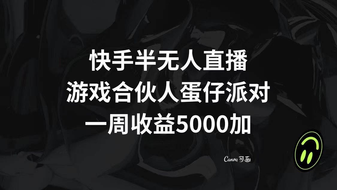 快手半无人直播，游戏合伙人蛋仔派对，一周收益5000+_思维有课