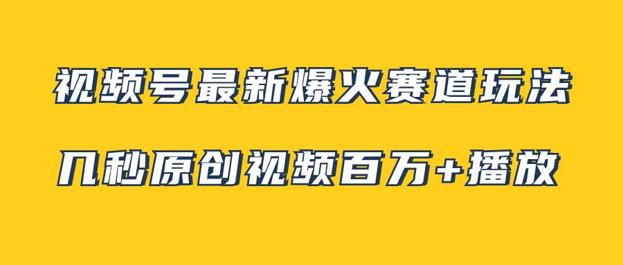 视频号最新爆火赛道玩法，几秒视频可达百万播放，小白即可操作（附素材）_思维有课