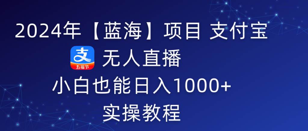 2024年【蓝海】项目 支付宝无人直播 小白也能日入1000+  实操教程_思维有课