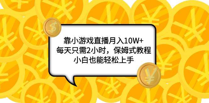 靠小游戏直播月入10W+，每天只需2小时，保姆式教程，小白也能轻松上手_思维有课