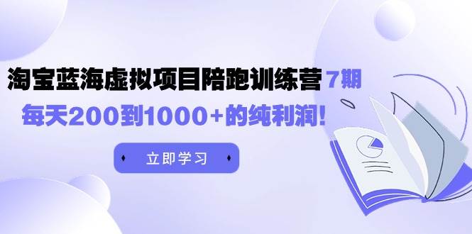 黄岛主《淘宝蓝海虚拟项目陪跑训练营7期》每天200到1000+的纯利润_思维有课