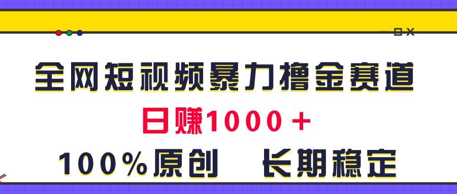 全网短视频暴力撸金赛道，日入1000＋！原创玩法，长期稳定_思维有课