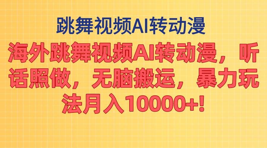 海外跳舞视频AI转动漫，听话照做，无脑搬运，暴力玩法 月入10000+_思维有课