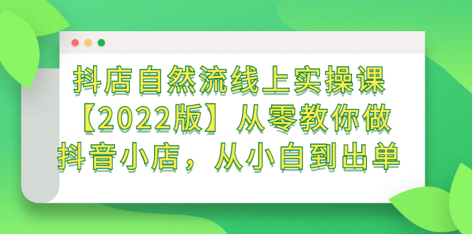 抖店自然流线上实操课【2022版】从零教你做抖音小店，从小白到出单_思维有课