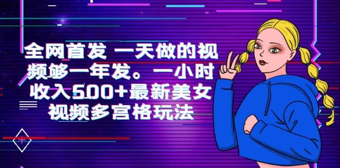 全网首发 一天做的视频够一年发。一小时收入500+最新美女视频多宫格玩法_思维有课