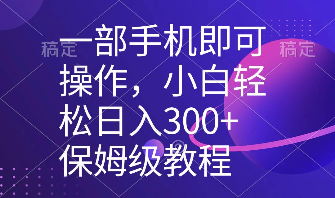 一部手机即可操作，小白轻松上手日入300+保姆级教程，五分钟一个原创视频_思维有课