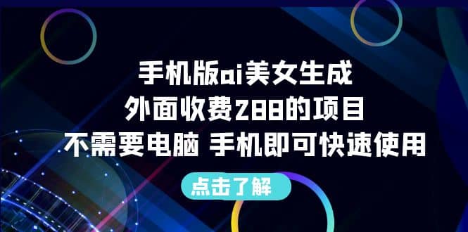 手机版ai美女生成-外面收费288的项目，不需要电脑，手机即可快速使用_思维有课