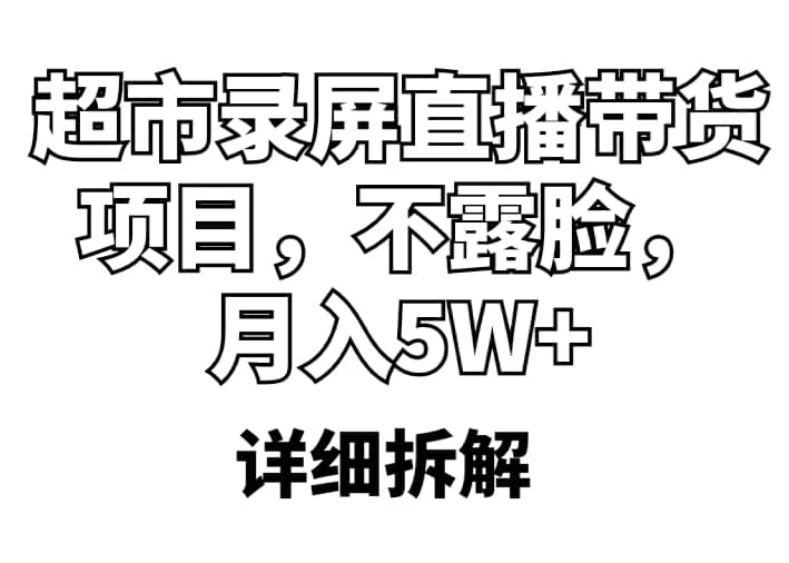 超市录屏直播带货项目，不露脸，月入5W+（详细拆解）_思维有课