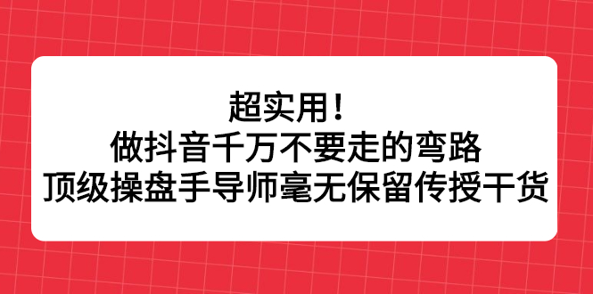 超实用！做抖音千万不要走的弯路，顶级操盘手导师毫无保留传授干货_思维有课