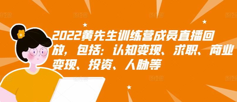 2022黄先生训练营成员直播回放，包括：认知变现、求职、商业变现、投资、人脉等_思维有课