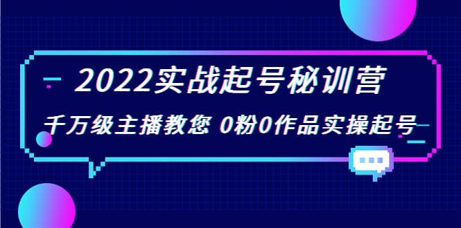 2022实战起号秘训营，千万级主播教您 0粉0作品实操起号（价值299）_思维有课