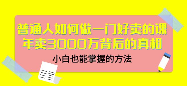 普通人如何做一门好卖的课：年卖3000万背后的真相，小白也能掌握的方法！_思维有课