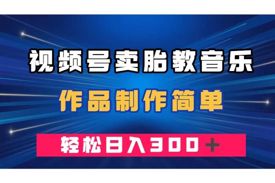 视频号卖胎教音乐，作品制作简单，一单49，轻松日入300＋_思维有课