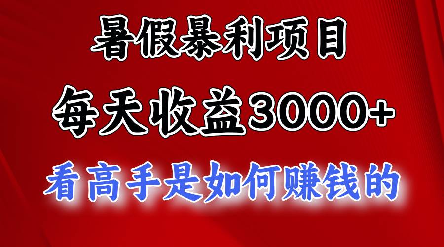 暑假暴利项目，每天收益3000+ 努努力能达到5000+，暑假大流量来了_思维有课