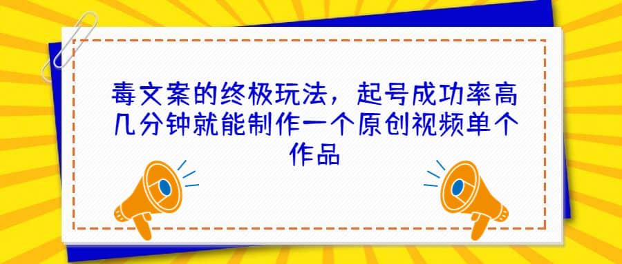 毒文案的终极玩法，起号成功率高几分钟就能制作一个原创视频单个作品_思维有课