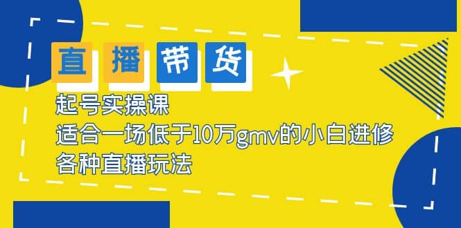 2023直播带货起号实操课，适合一场低于·10万gmv的小白进修 各种直播玩法_思维有课