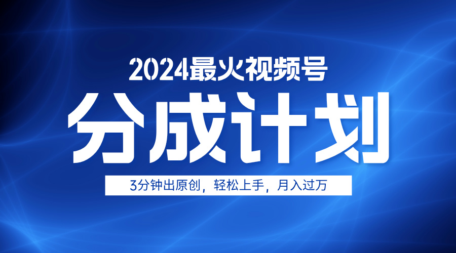 2024最火视频号分成计划3分钟出原创，轻松上手，月入过万_思维有课