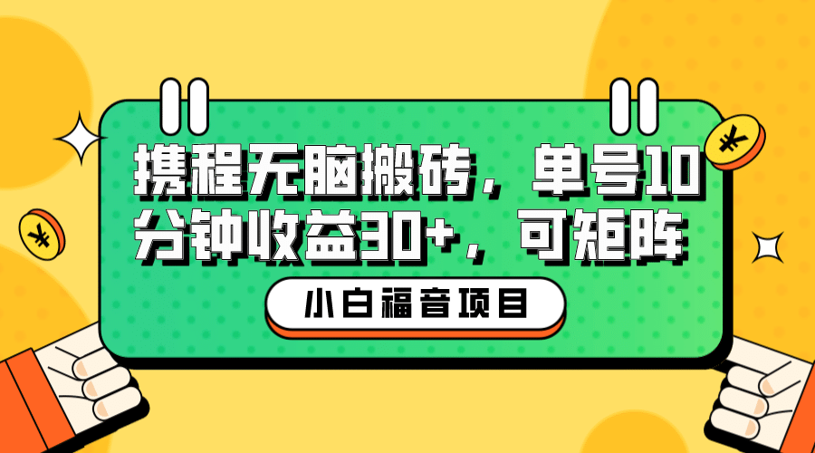 小白新手福音：携程无脑搬砖项目，单号操作10分钟收益30+，可矩阵可放大_思维有课