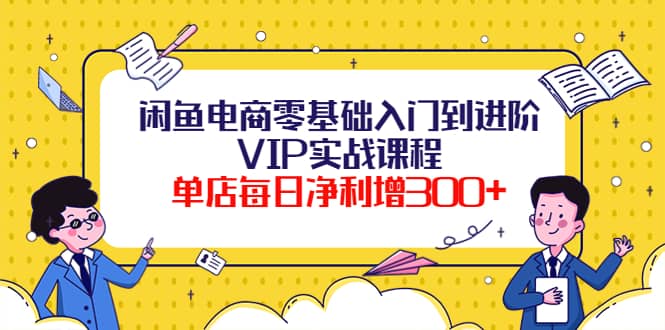 闲鱼电商零基础入门到进阶VIP实战课程_思维有课